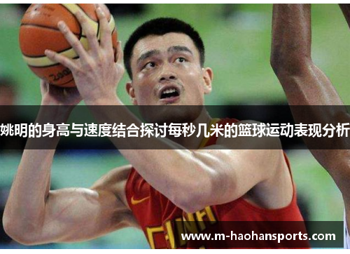 姚明的身高与速度结合探讨每秒几米的篮球运动表现分析