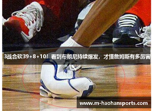 3战合砍39+8+10！看到布朗尼持续爆发，才懂詹姆斯有多厉害