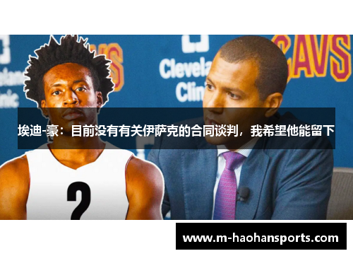 埃迪-豪：目前没有有关伊萨克的合同谈判，我希望他能留下
