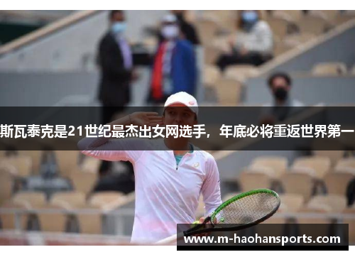 斯瓦泰克是21世纪最杰出女网选手，年底必将重返世界第一