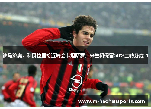 迪马济奥：利贝拉里接近转会卡坦萨罗，米兰将保留50%二转分成_1
