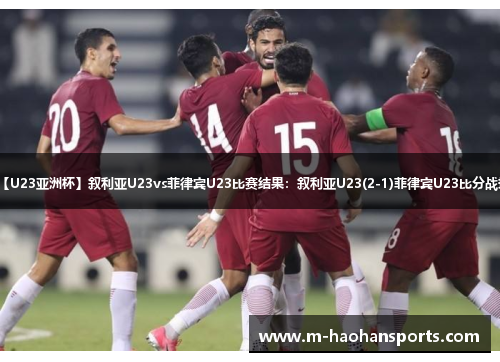 【U23亚洲杯】叙利亚U23vs菲律宾U23比赛结果：叙利亚U23(2-1)菲律宾U23比分战报